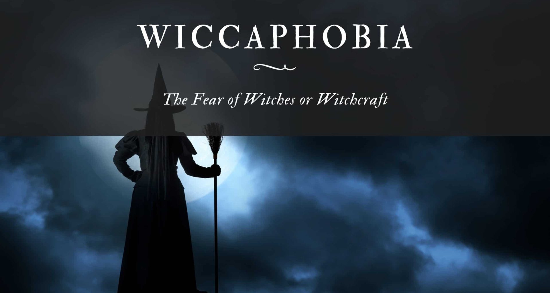 Wiccaphobia The Fear of Witches or Witchcraft