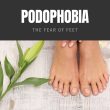 Podophobia The Fear of Feet