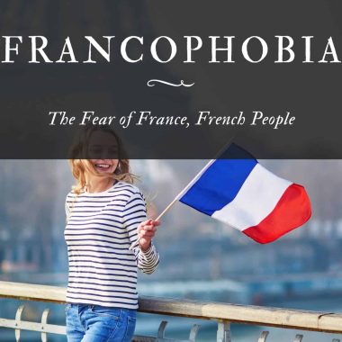 Francophobia The Fear of France, French People