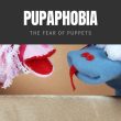 Pupaphobia The Fear of Puppets