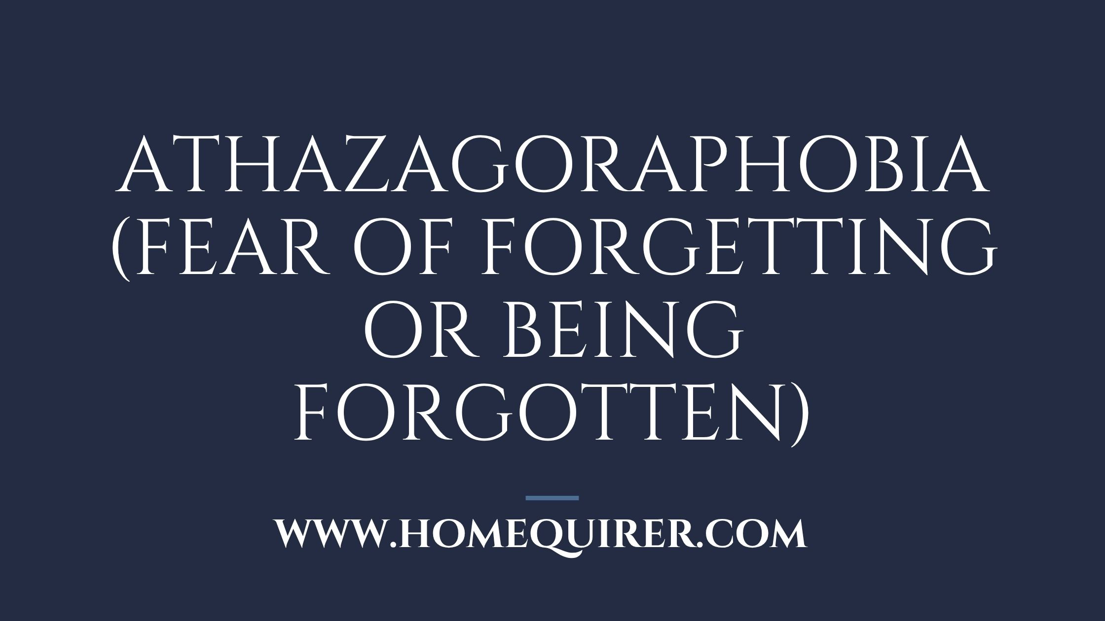 Athazagoraphobia fear of forgetting or being forgotten
