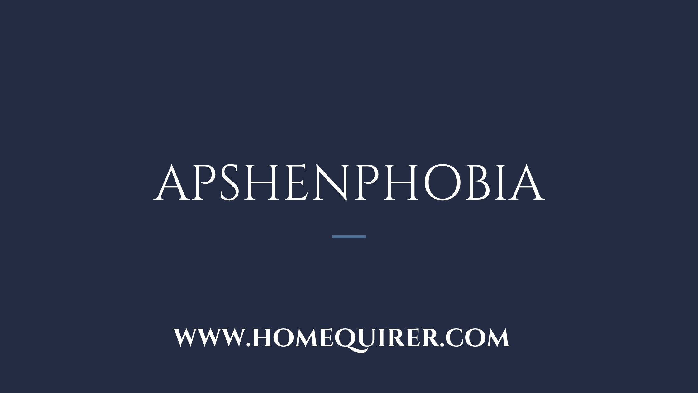 apshenphobia